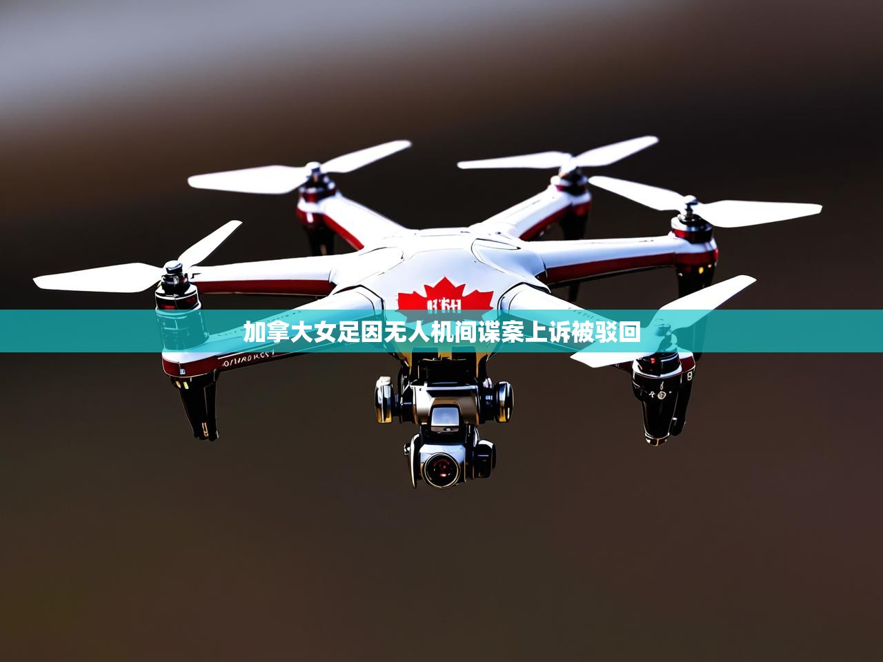 加拿大女足因无人机间谍案上诉被驳回