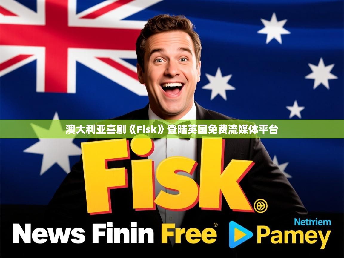 澳大利亚喜剧《Fisk》登陆英国免费流媒体平台