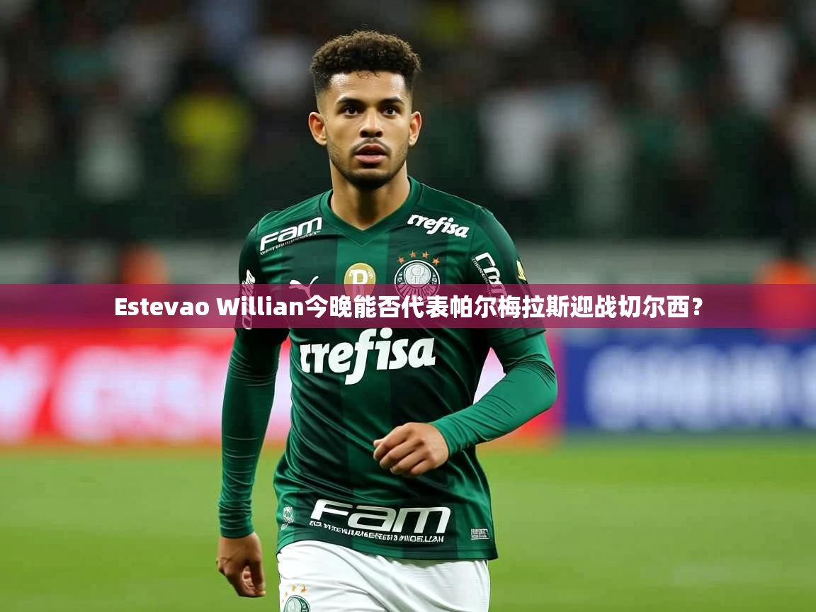 Estevao Willian今晚能否代表帕尔梅拉斯迎战切尔西? Estevao Willian今晚能否代表帕尔梅拉斯迎战切尔西?