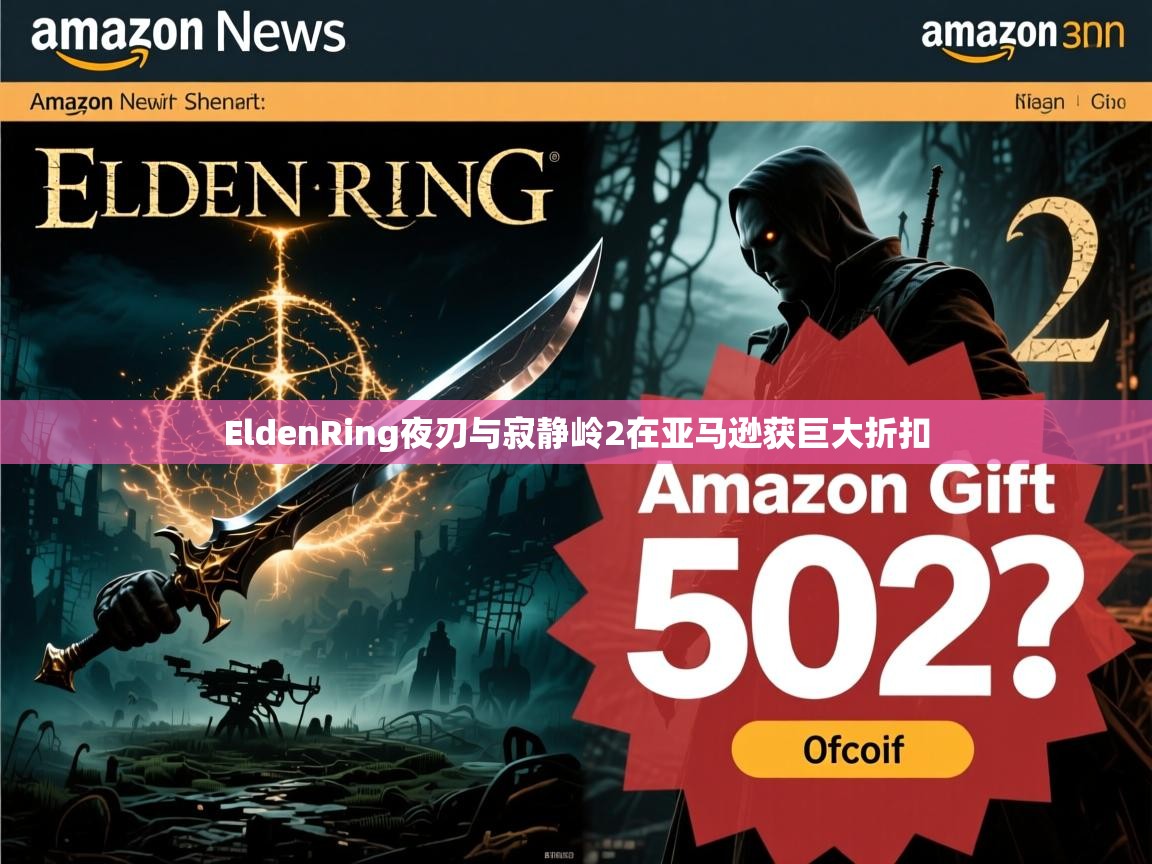 EldenRing夜刃与寂静岭2在亚马逊获巨大折扣