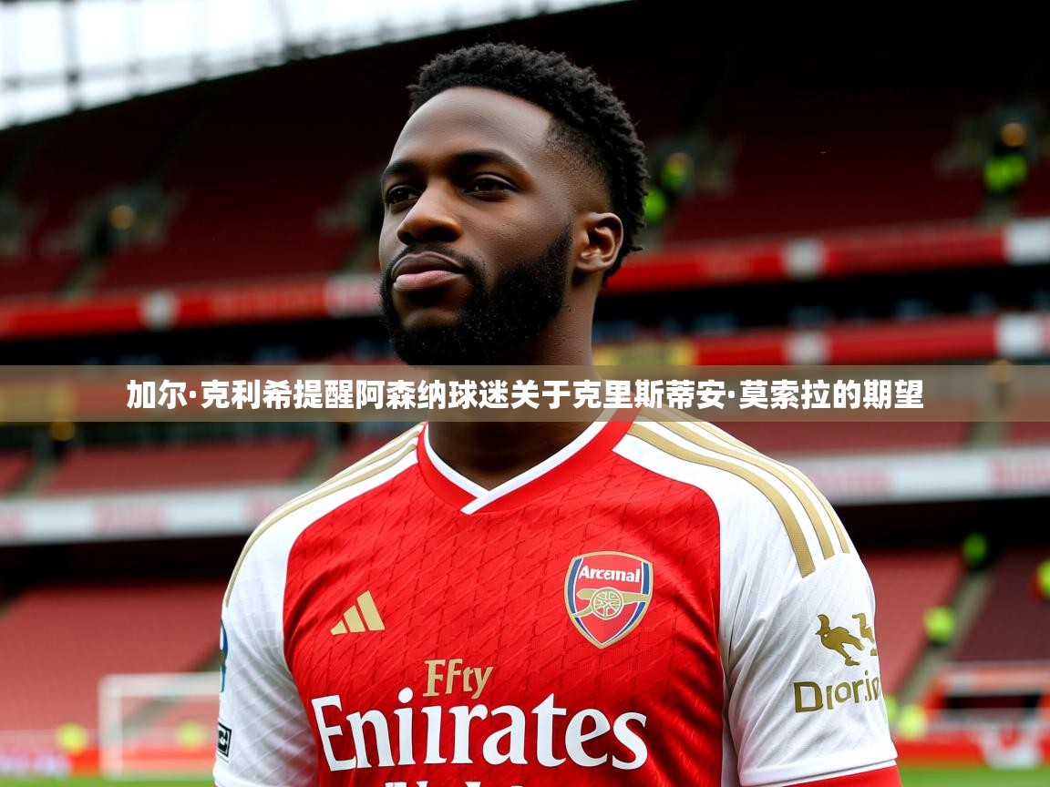 加尔·克利希提醒阿森纳球迷关于克里斯蒂安·莫索拉的期望