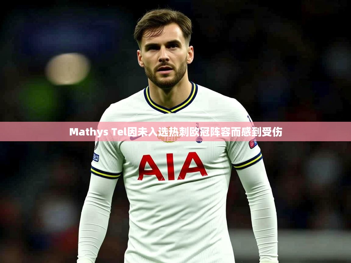 Mathys Tel因未入选热刺欧冠阵容而感到受伤
