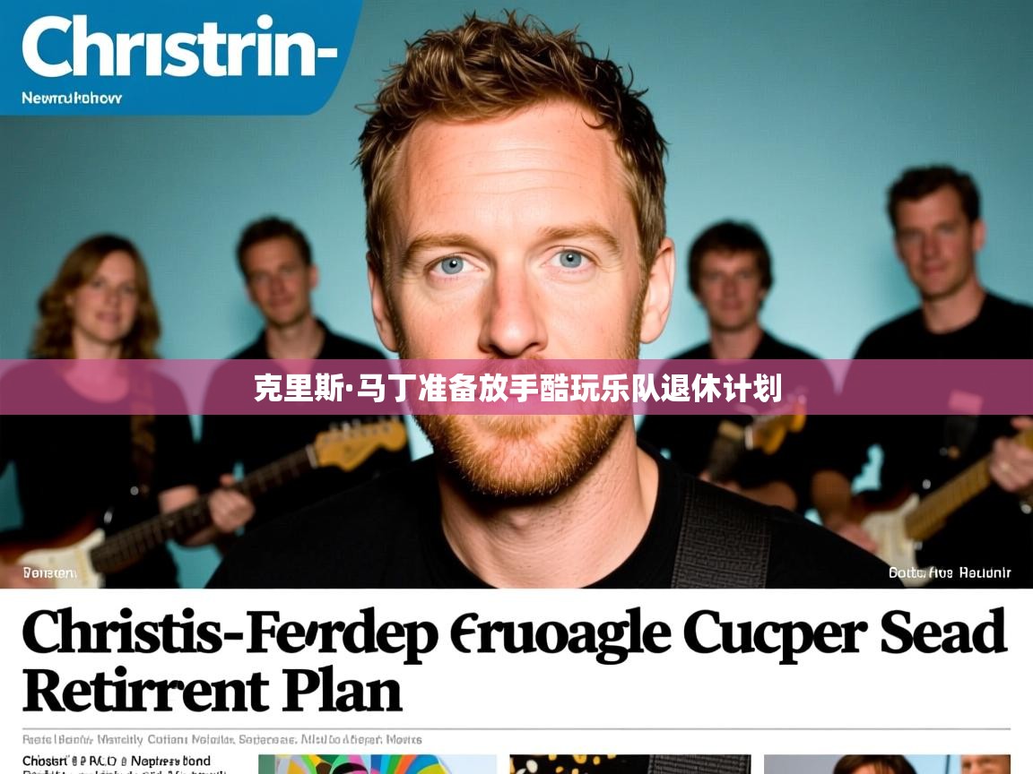 克里斯·马丁准备放手酷玩乐队退休计划 克里斯·马丁准备放手酷玩乐队退休计划