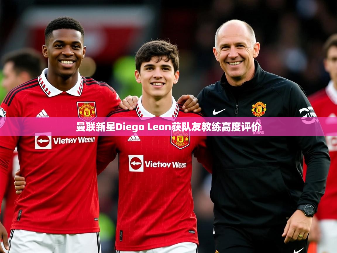 曼联新星Diego Leon获队友教练高度评价