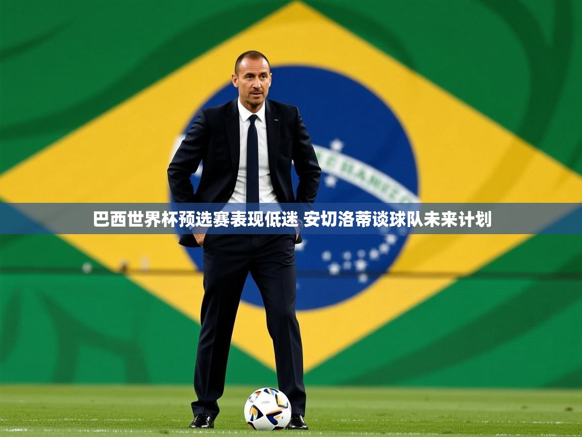 巴西世界杯预选赛表现低迷 安切洛蒂谈球队未来计划