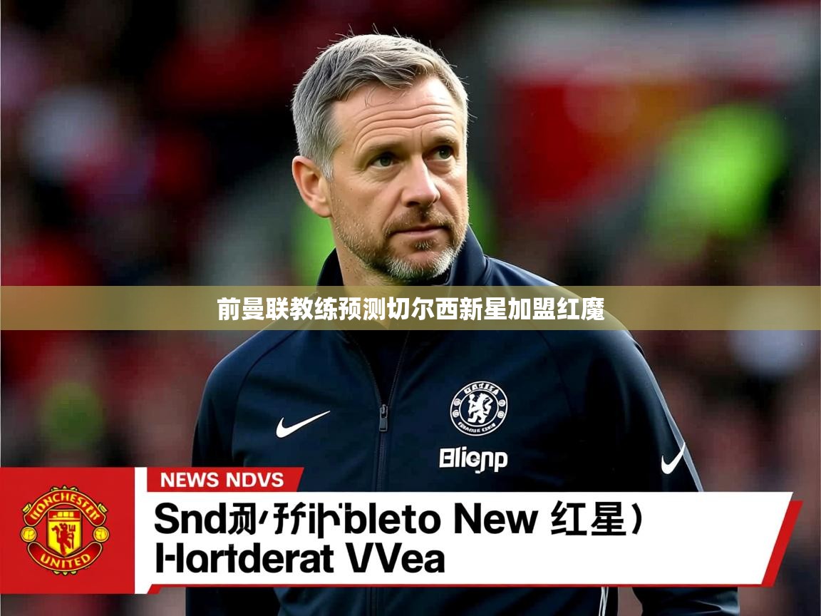 前曼联教练预测切尔西新星加盟红魔 前曼联教练预测切尔西新星加盟红魔