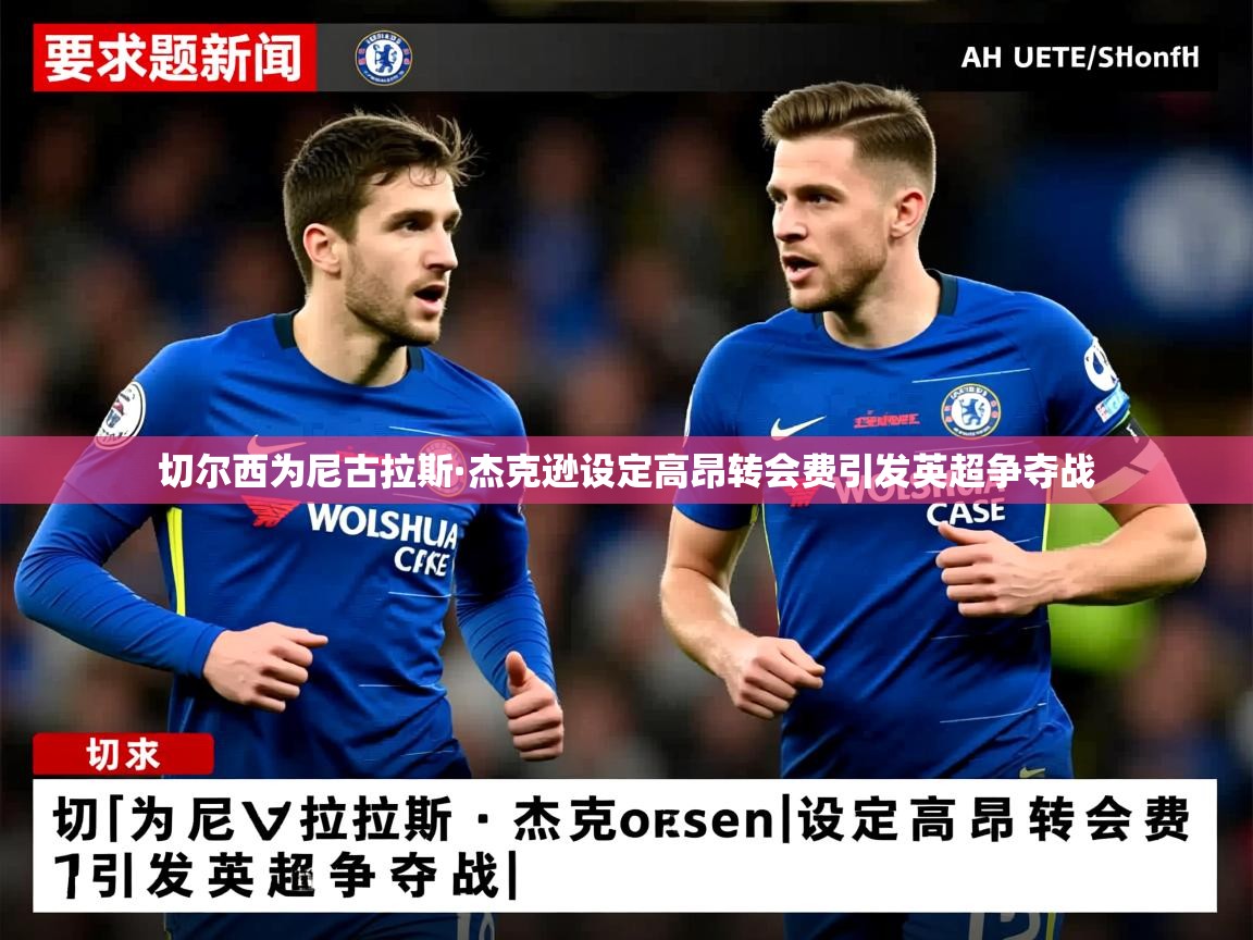切尔西为尼古拉斯·杰克逊设定高昂转会费引发英超争夺战 切尔西为尼古拉斯·杰克逊设定高昂转会费引发英超争夺战
