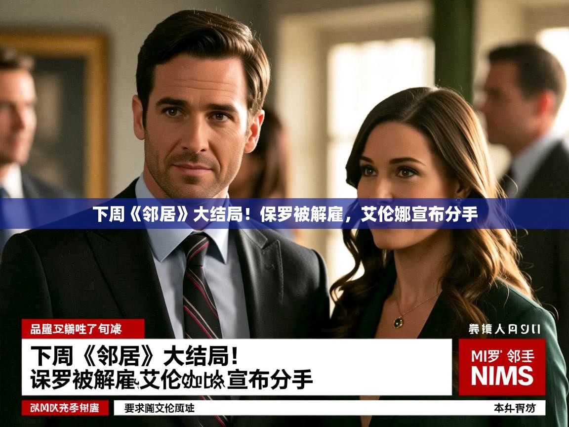 下周《邻居》大结局!保罗被解雇,艾伦娜宣布分手 下周《邻居》大结局!保罗被解雇,艾伦娜宣布分手