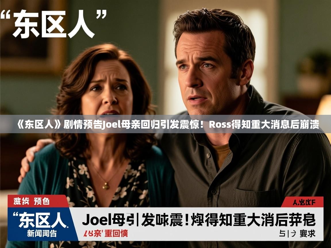 《东区人》剧情预告Joel母亲回归引发震惊！Ross得知重大消息后崩溃
