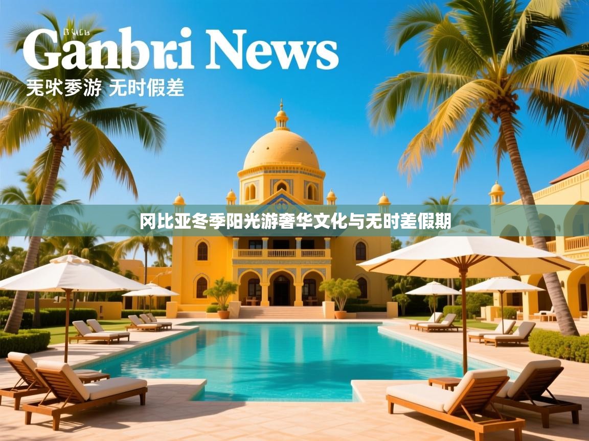 冈比亚冬季阳光游奢华文化与无时差假期