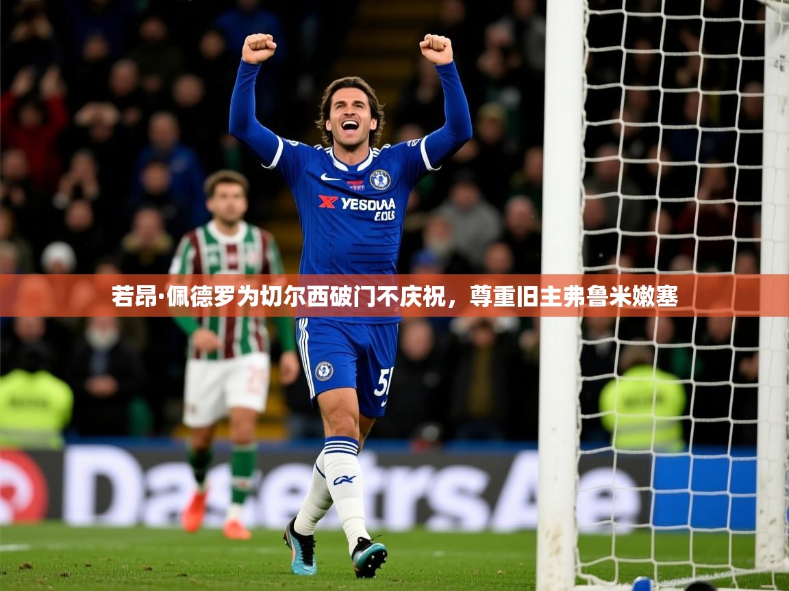 若昂·佩德罗为切尔西破门不庆祝，尊重旧主弗鲁米嫩塞