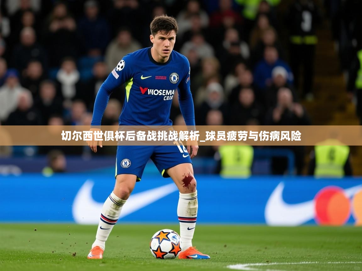 切尔西世俱杯后备战挑战解析_球员疲劳与伤病风险 切尔西世俱杯后备战挑战解析_球员疲劳与伤病风险