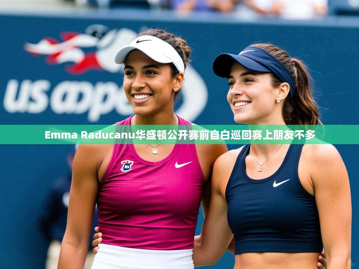 Emma Raducanu华盛顿公开赛前自白巡回赛上朋友不多