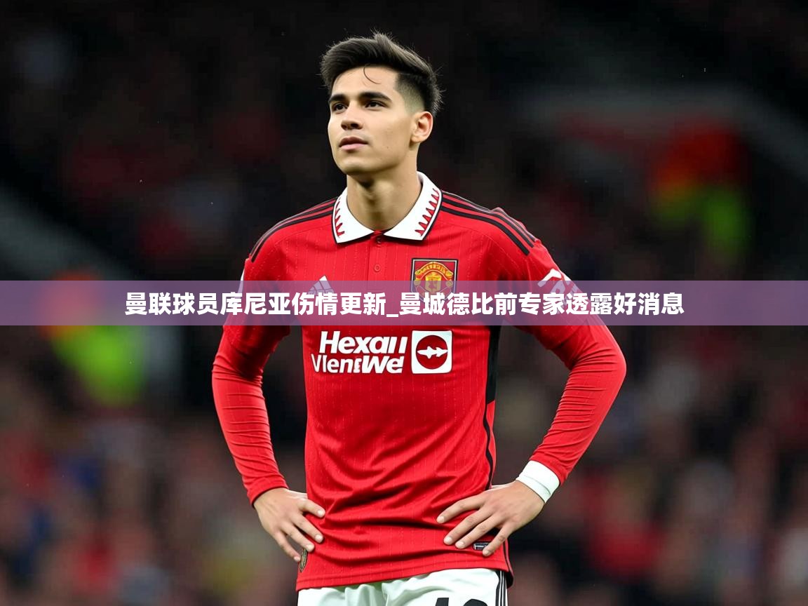 曼联球员库尼亚伤情更新_曼城德比前专家透露好消息