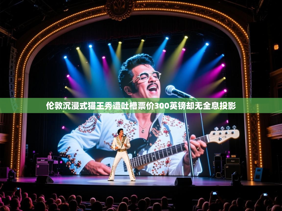 伦敦沉浸式猫王秀遭吐槽票价300英镑却无全息投影