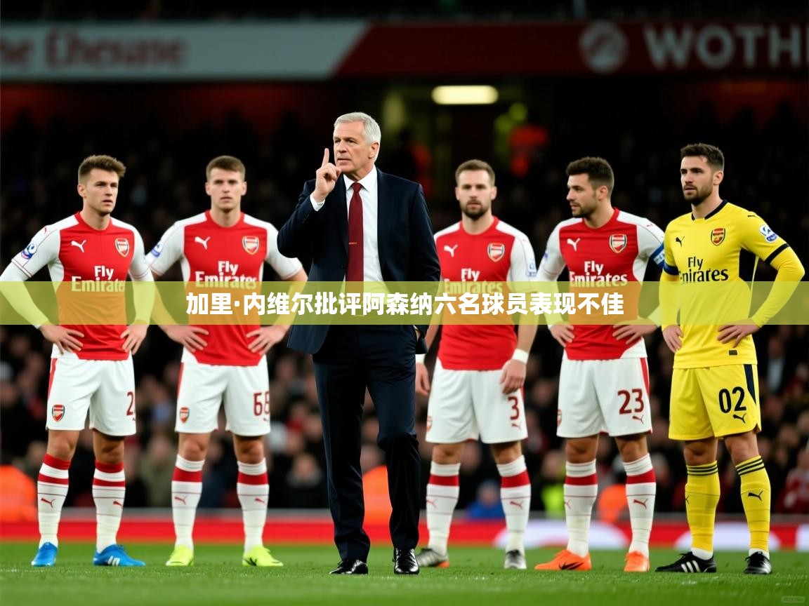 加里·内维尔批评阿森纳六名球员表现不佳