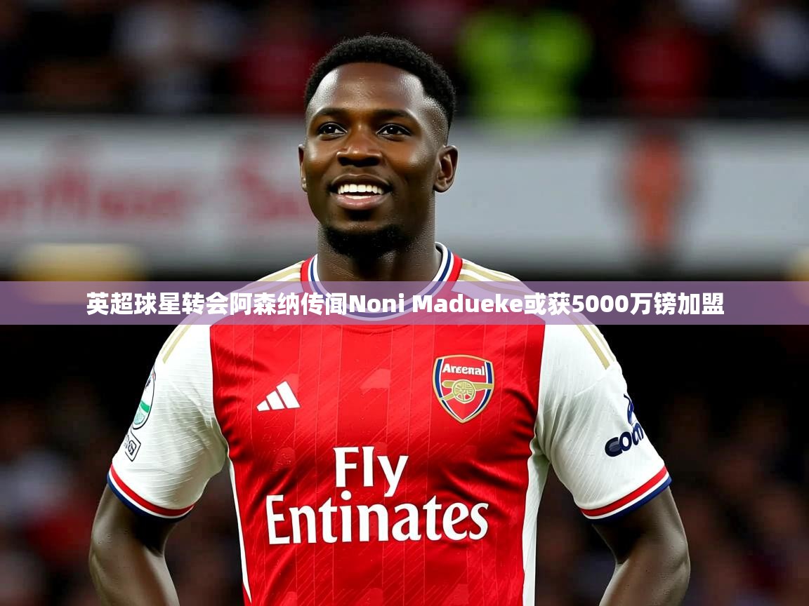 英超球星转会阿森纳传闻Noni Madueke或获5000万镑加盟