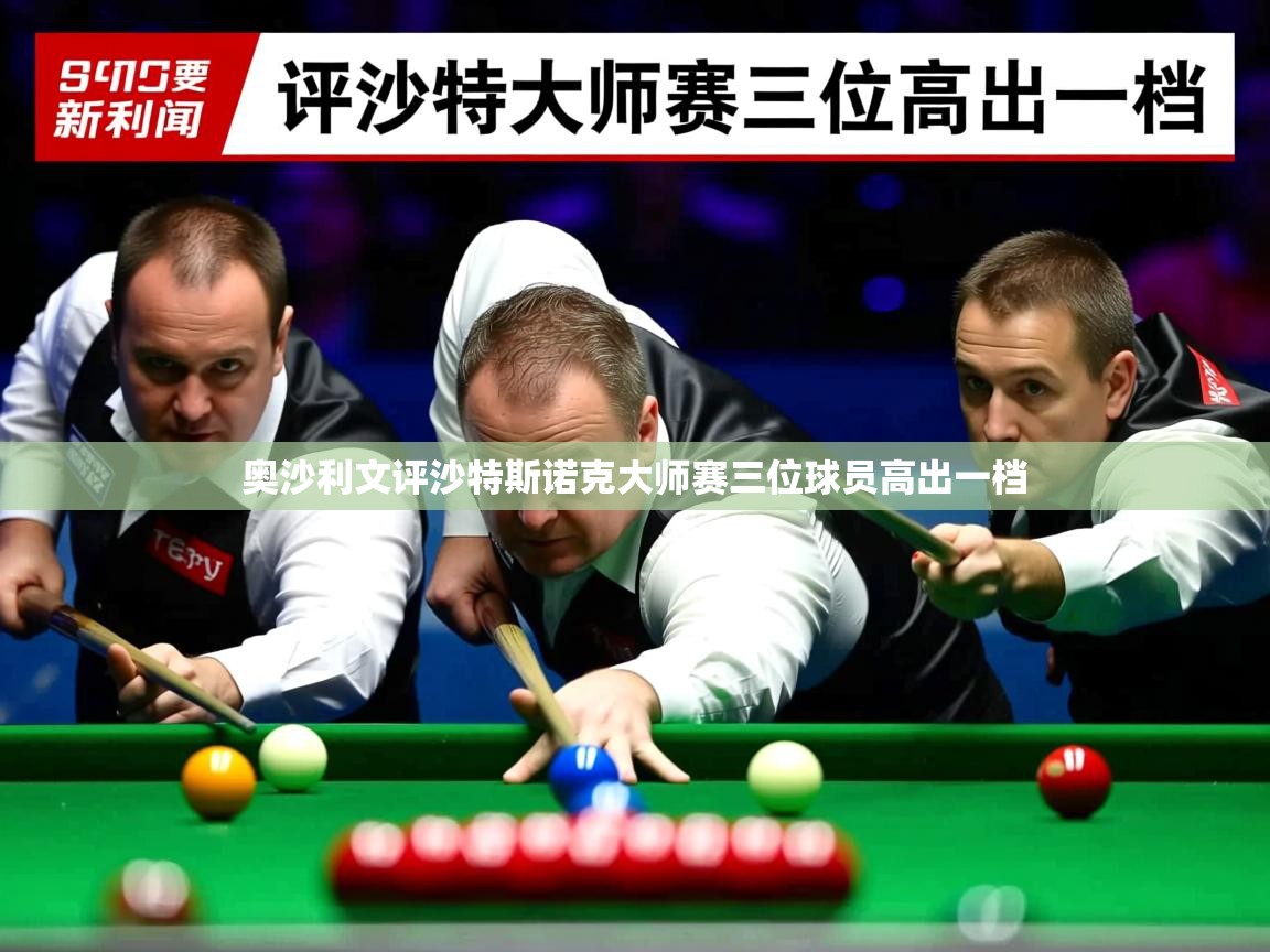 奥沙利文评沙特斯诺克大师赛三位球员高出一档 奥沙利文评沙特斯诺克大师赛三位球员高出一档