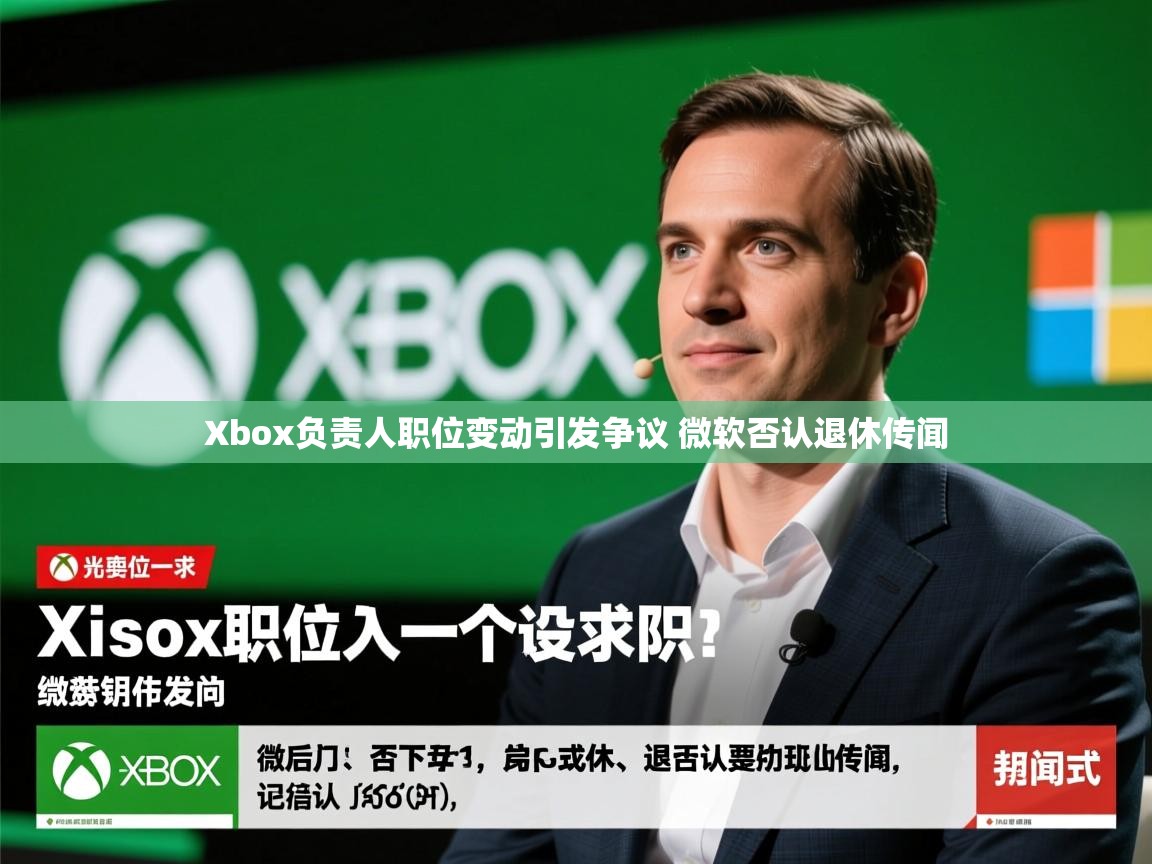 Xbox负责人职位变动引发争议 微软否认退休传闻