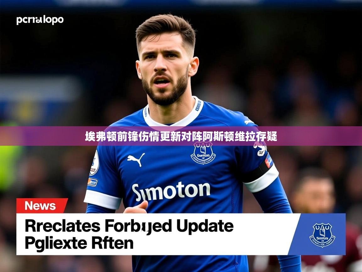 埃弗顿前锋伤情更新对阵阿斯顿维拉存疑 埃弗顿前锋伤情更新对阵阿斯顿维拉存疑