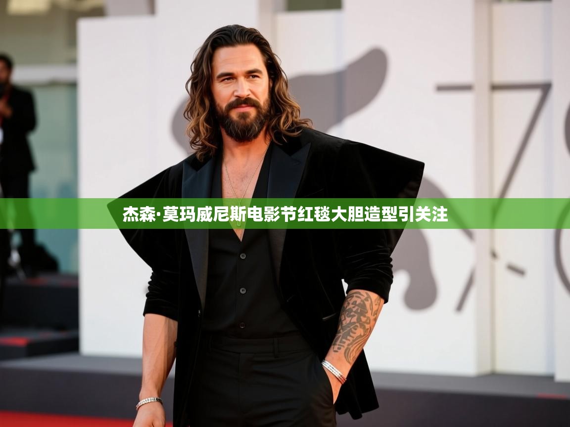 杰森·莫玛威尼斯电影节红毯大胆造型引关注