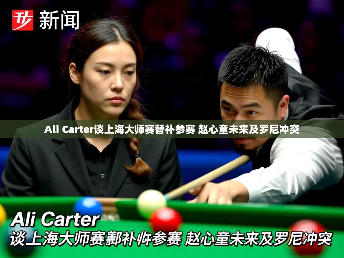 Ali Carter谈上海大师赛替补参赛 赵心童未来及罗尼冲突
