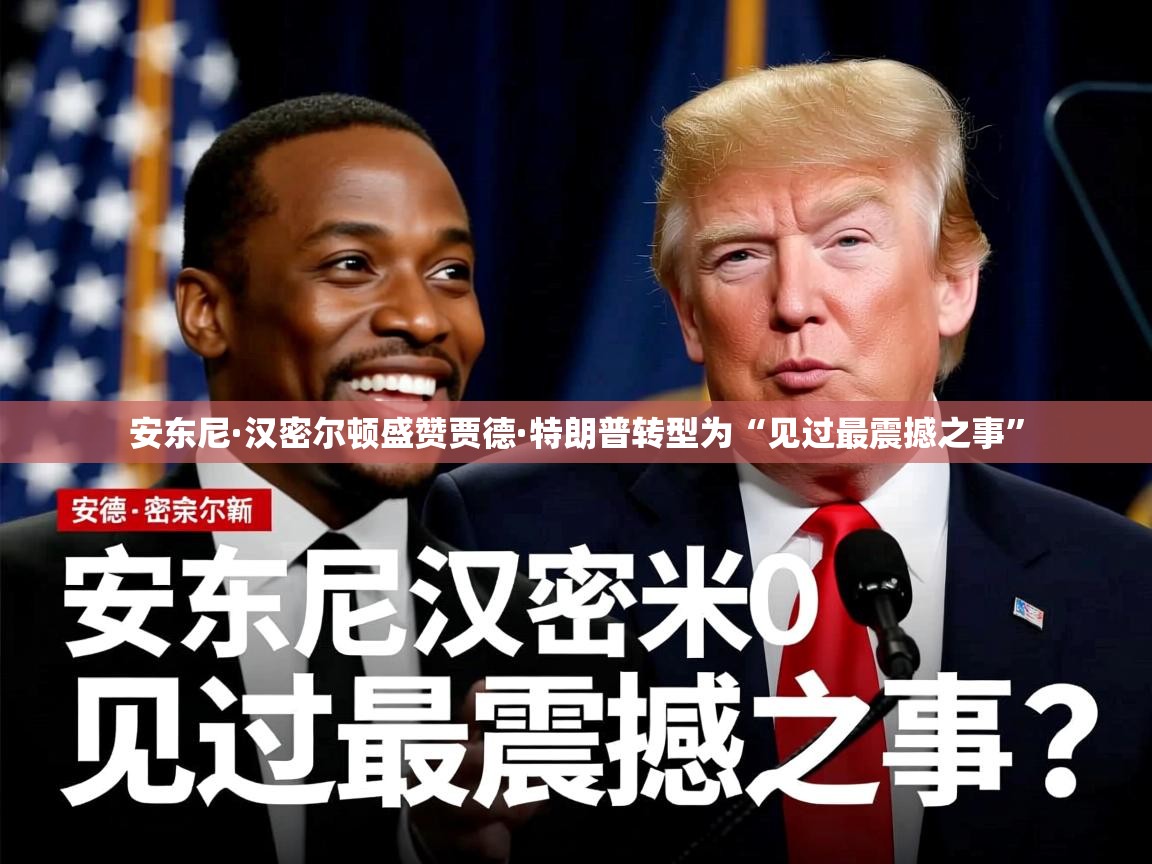 安东尼·汉密尔顿盛赞贾德·特朗普转型为“见过最震撼之事”