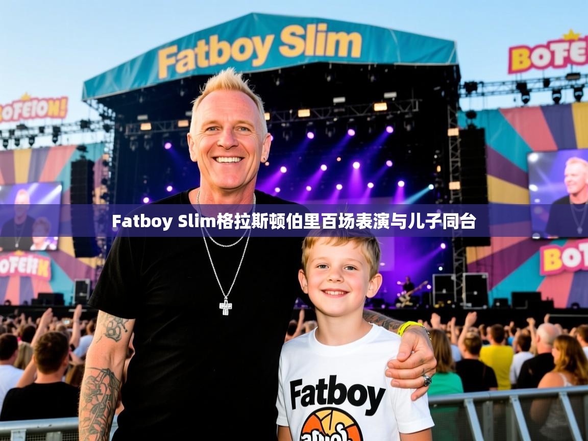 Fatboy Slim格拉斯顿伯里百场表演与儿子同台