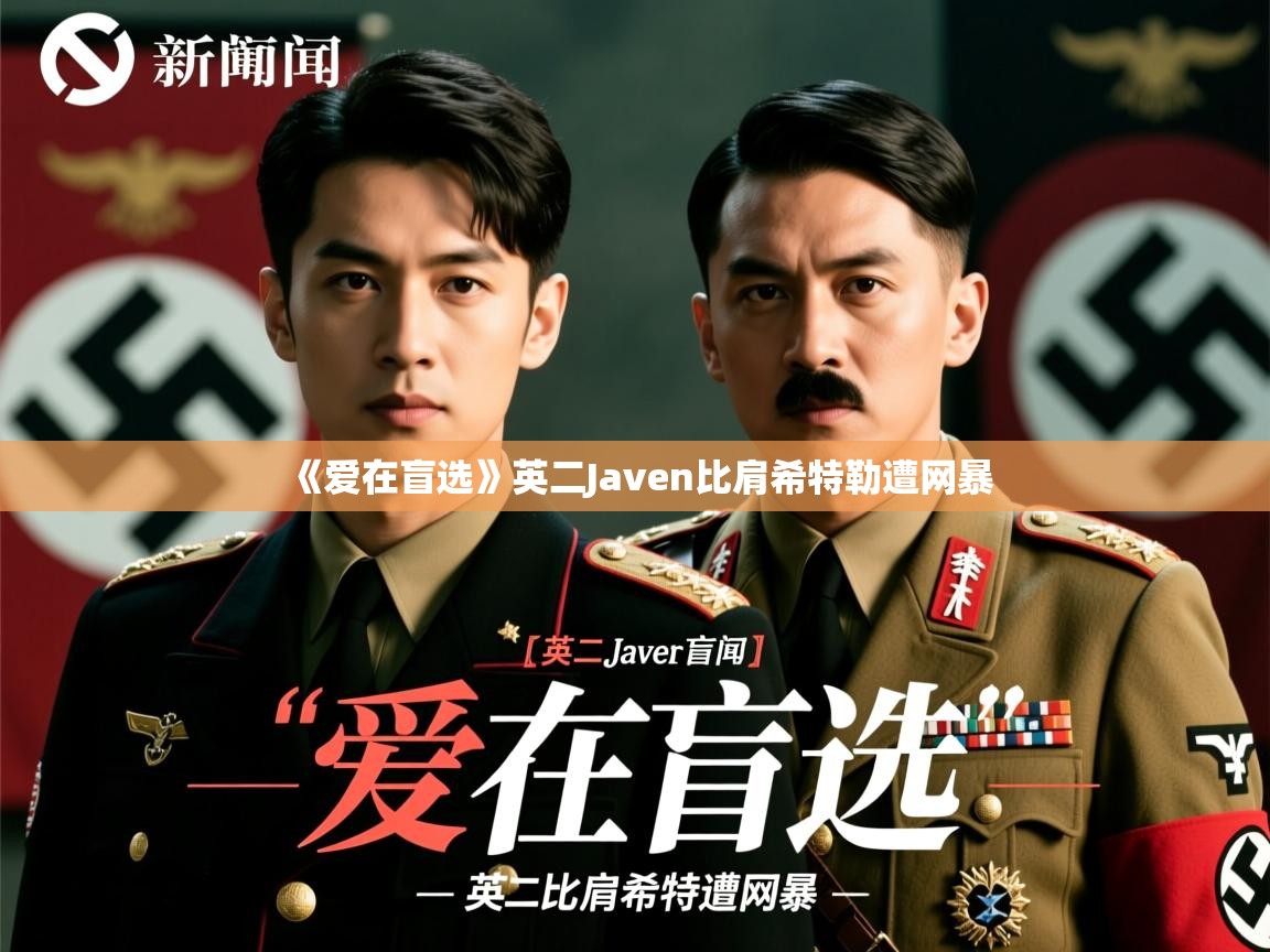 《爱在盲选》英二Javen比肩希特勒遭网暴 《爱在盲选》英二Javen比肩希特勒遭网暴