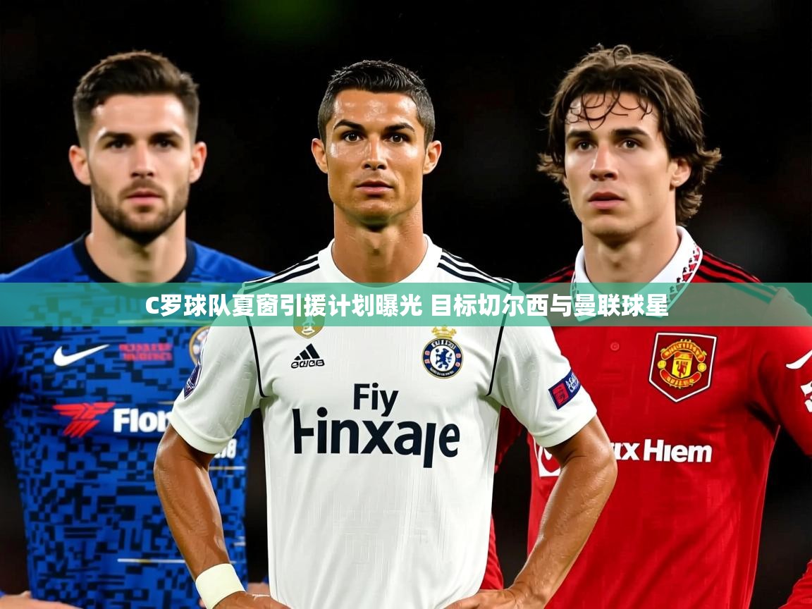 C罗球队夏窗引援计划曝光 目标切尔西与曼联球星 C罗球队夏窗引援计划曝光 目标切尔西与曼联球星