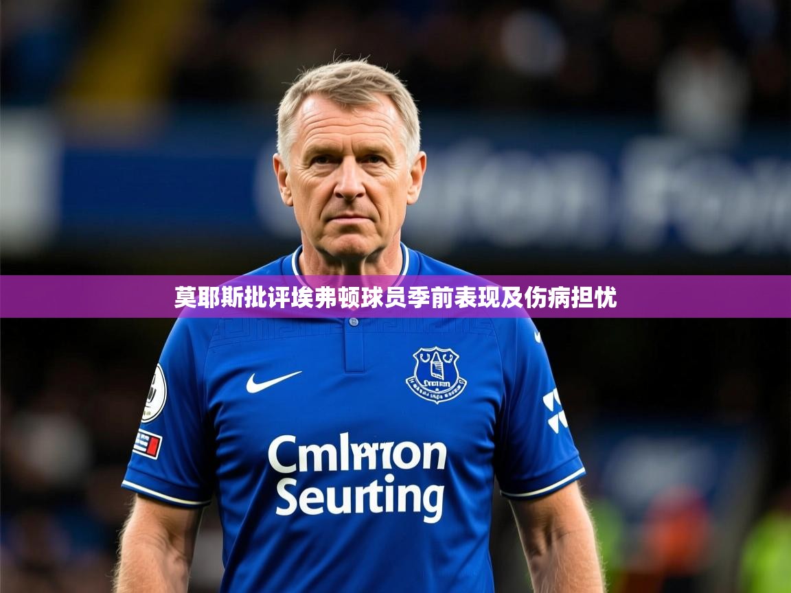 莫耶斯批评埃弗顿球员季前表现及伤病担忧