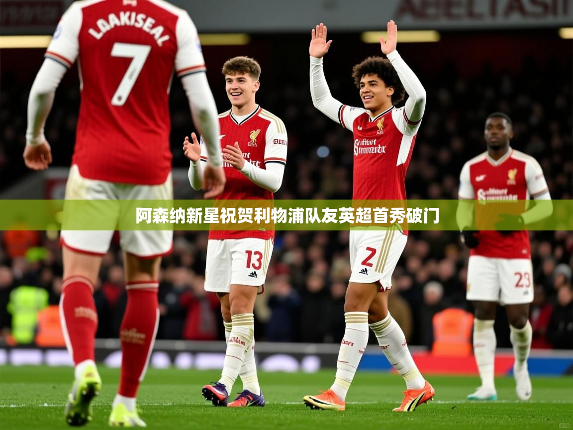 阿森纳新星祝贺利物浦队友英超首秀破门