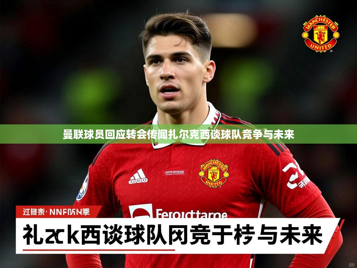 曼联球员回应转会传闻扎尔克西谈球队竞争与未来